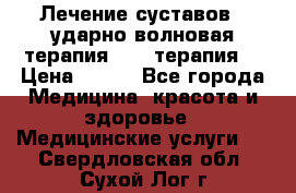 Лечение суставов , ударно-волновая терапия, PRP-терапия. › Цена ­ 500 - Все города Медицина, красота и здоровье » Медицинские услуги   . Свердловская обл.,Сухой Лог г.